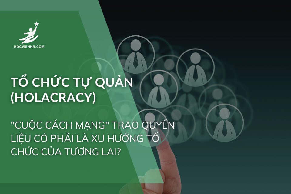 Tổ Chức Tự Quản (Holacracy): "Cuộc Cách Mạng" Trao Quyền – Liệu Có Phải Là Xu Hướng Tổ Chức Của Tương Lai?
