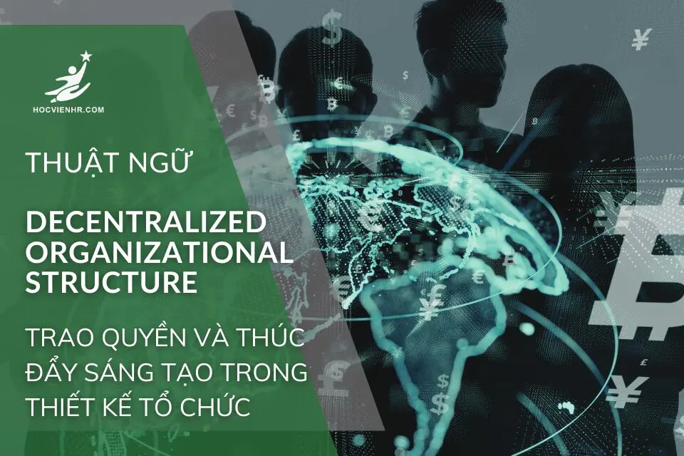 Khám Phá Mô Hình Quản Trị Nhân Sự Phi Tập Trung (Decentralized Organizational Structure): Trao Quyền và Thúc Đẩy Sáng Tạo Trong Thiết Kế Tổ Chức