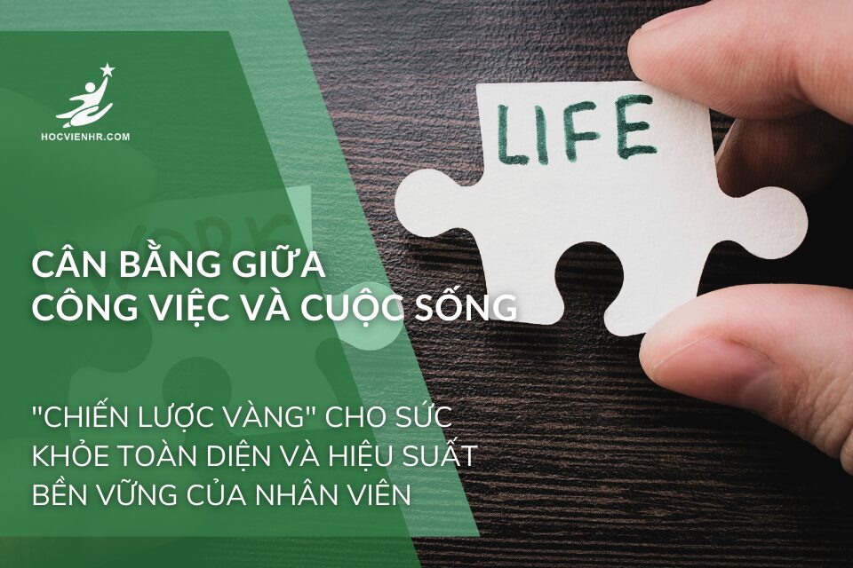 Cân Bằng Giữa Công Việc Và Cuộc Sống: "Chiến Lược Vàng" Cho Sức Khỏe Toàn Diện và Hiệu Suất Bền Vững Của Nhân Viên