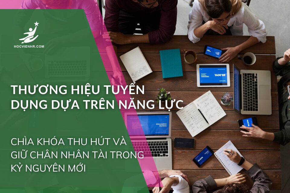THƯƠNG HIỆU TUYỂN DỤNG DỰA TRÊN NĂNG LỰC: Chìa Khóa Thu Hút và Giữ Chân Nhân Tài Trong Kỷ Nguyên Mới