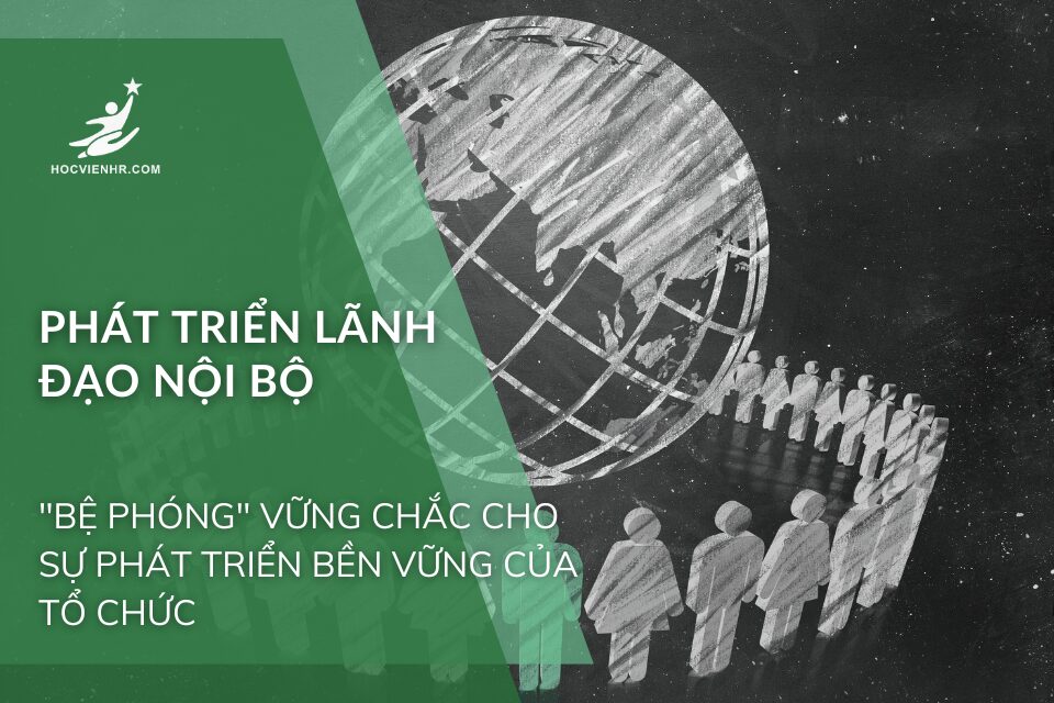 Phát Triển Lãnh Đạo Nội Bộ: "Bệ Phóng" Vững Chắc Cho Sự Phát Triển Bền Vững Của Tổ Chức