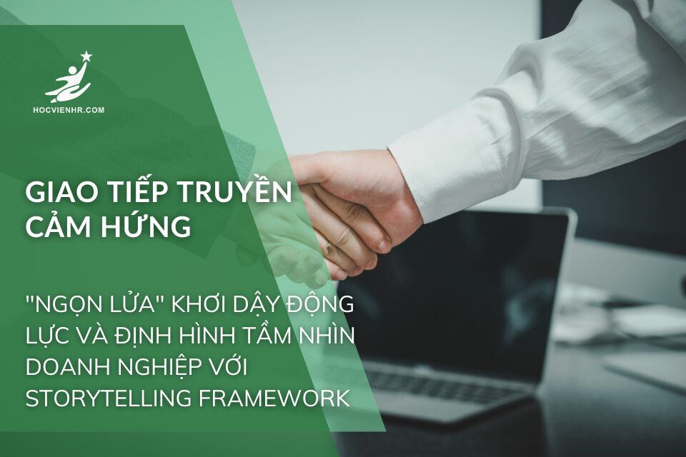 Giao Tiếp Truyền Cảm Hứng: "Ngọn Lửa" Khơi Dậy Động Lực và Định Hình Tầm Nhìn Doanh Nghiệp Với Storytelling Framework