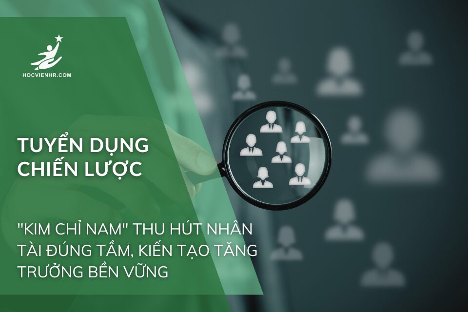Tuyển Dụng Chiến Lược: "Kim Chỉ Nam" Thu Hút Nhân Tài