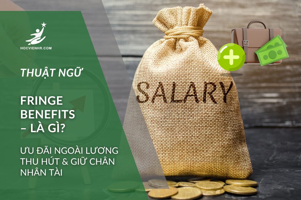 Fringe Benefits là gì– Phúc lợi ngoài lương giúp tăng động lực, giảm churn, nâng cao sức khỏe & kiến thức cho nhân viên. Xây dựng gói chuyên nghiệp, tối ưu chi phí.