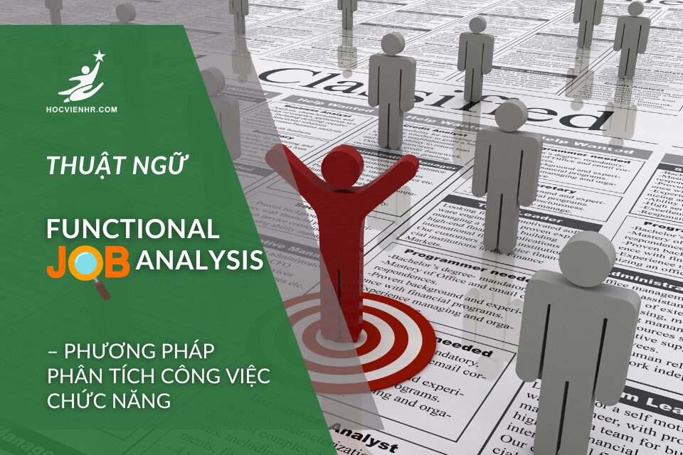 Thuật ngữ Functional Job Analysis – Phương pháp phân tích công việc chức năng chi tiết, cải thiện tuyển dụng, đào tạo và thiết kế lương thưởng.