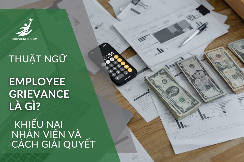 Employee Grievance là gì? Toàn diện về Khiếu Nại Nhân Viên và Cách Giải Quyết Hiệu Quả Trong Quan Hệ Lao Động Học viện HR