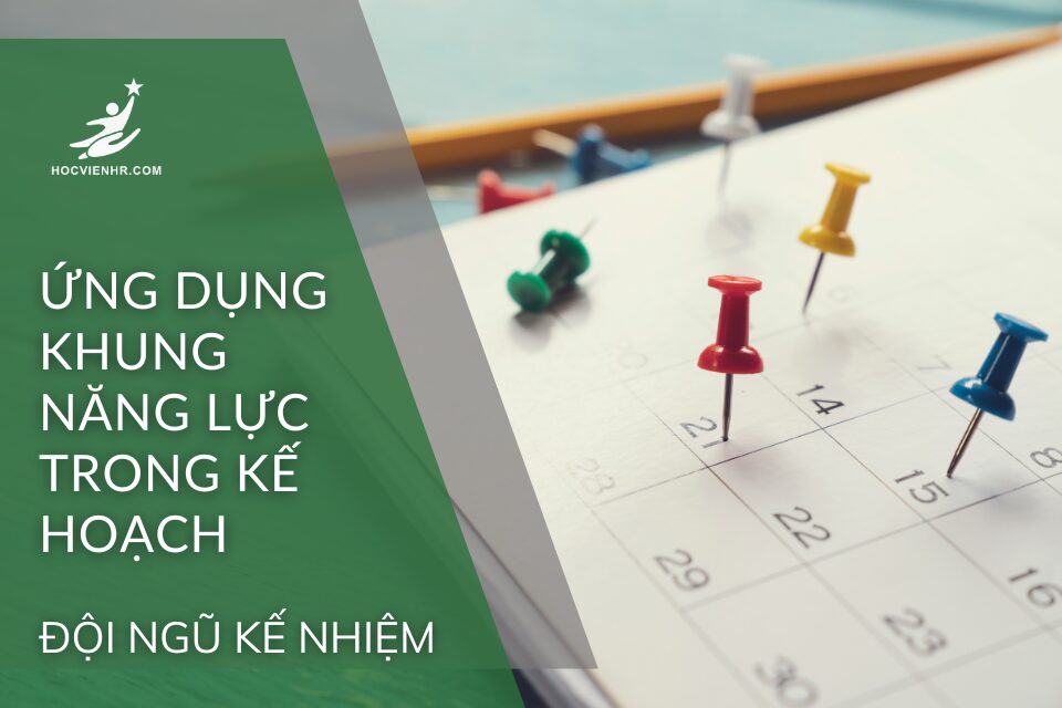 Ứng dụng khung năng lực trong kế hoạch đội ngũ kế nhiệm Học viện HR