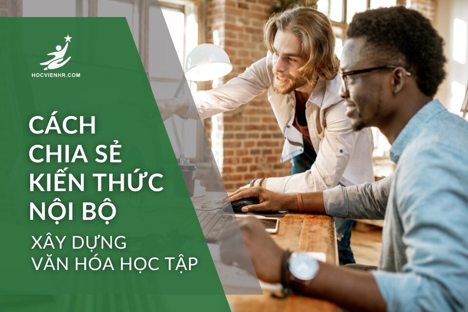Cách chia sẻ kiến thức nội bộ xây dựng văn hóa học tập ứng dụng khung năng lực Học viện HR