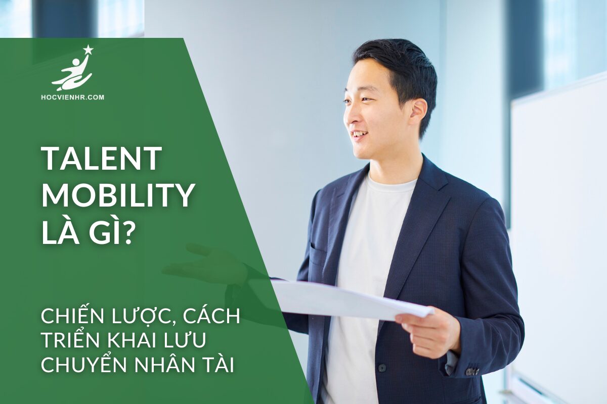 Talent Mobility là gì? Chiến lược, cách triển khai Lưu chuyển nhân tài Học viện HR