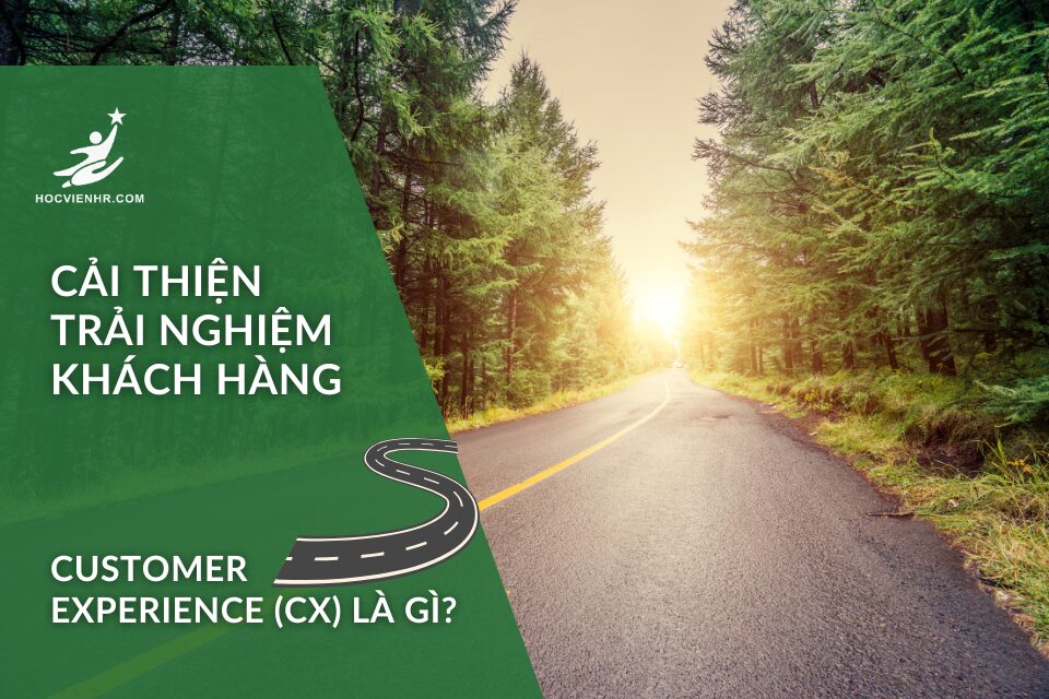 Tạo Trải Nghiệm Khách Hàng Xuất Sắc (Customer Experience – CX): Mô Hình, Quy Trình Và Case Study Thực Tế