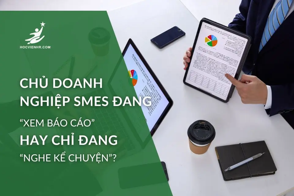 Chủ doanh nghiệp SMEs đang “xem báo cáo” hay chỉ đang “nghe kể chuyện”?
